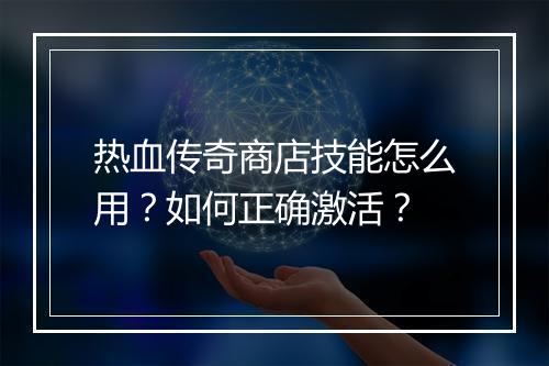 热血传奇商店技能怎么用？如何正确激活？