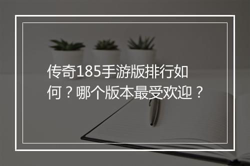 传奇185手游版排行如何？哪个版本最受欢迎？