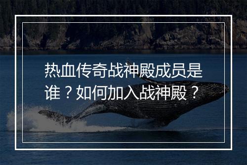 热血传奇战神殿成员是谁？如何加入战神殿？
