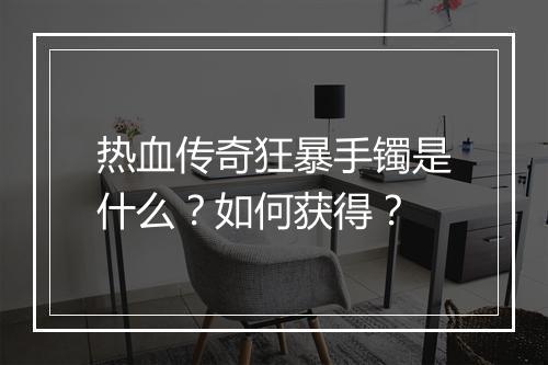 热血传奇狂暴手镯是什么？如何获得？