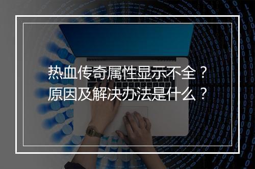 热血传奇属性显示不全？原因及解决办法是什么？