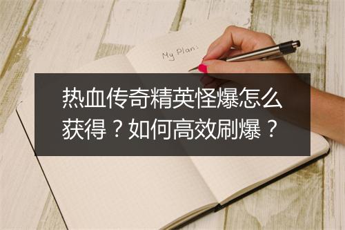 热血传奇精英怪爆怎么获得？如何高效刷爆？