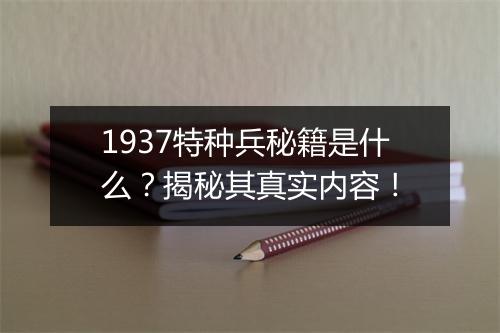 1937特种兵秘籍是什么？揭秘其真实内容！