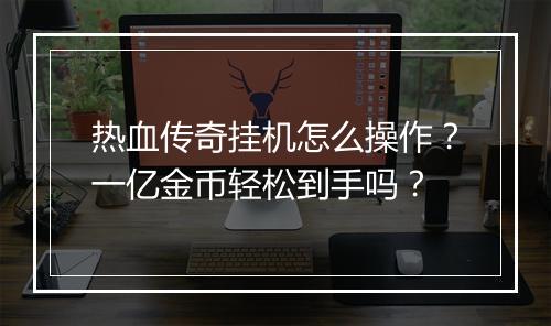 热血传奇挂机怎么操作？一亿金币轻松到手吗？