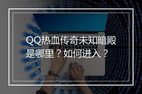 QQ热血传奇未知暗殿是哪里？如何进入？