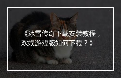 《冰雪传奇下载安装教程，欢娱游戏版如何下载？》