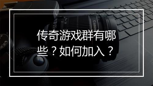 传奇游戏群有哪些？如何加入？
