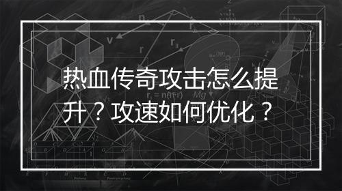 热血传奇攻击怎么提升？攻速如何优化？