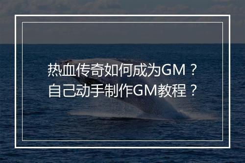 热血传奇如何成为GM？自己动手制作GM教程？