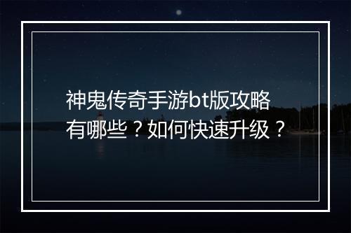 神鬼传奇手游bt版攻略有哪些？如何快速升级？