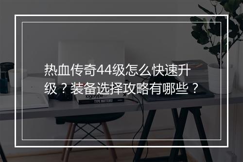 热血传奇44级怎么快速升级？装备选择攻略有哪些？