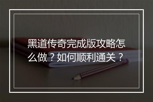 黑道传奇完成版攻略怎么做？如何顺利通关？