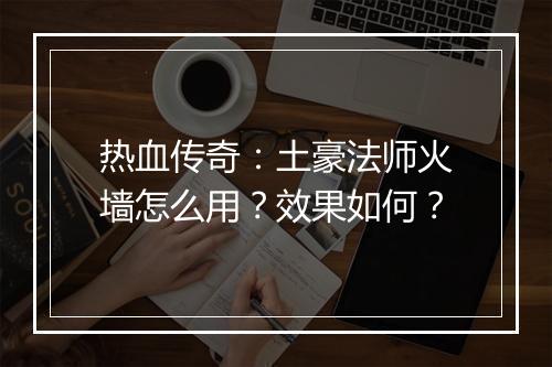热血传奇：土豪法师火墙怎么用？效果如何？