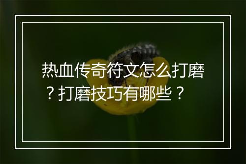 热血传奇符文怎么打磨？打磨技巧有哪些？