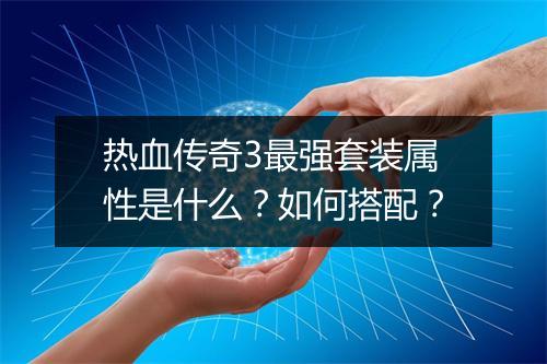 热血传奇3最强套装属性是什么？如何搭配？