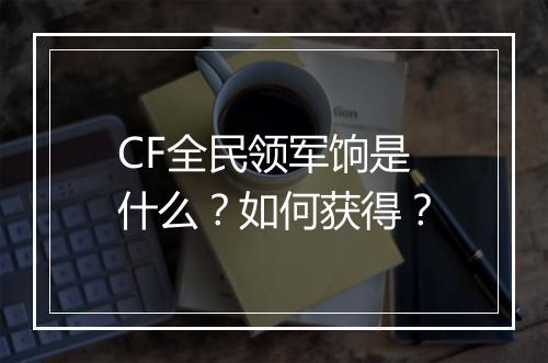 CF全民领军饷是什么？如何获得？