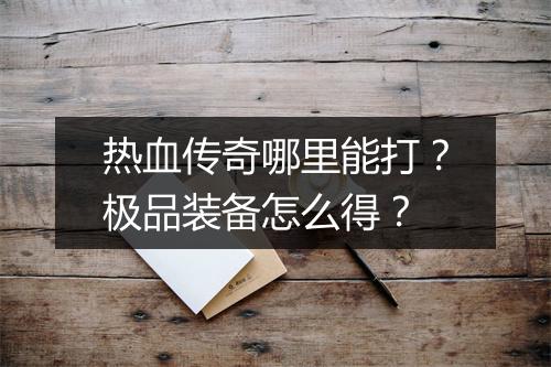 热血传奇哪里能打？极品装备怎么得？