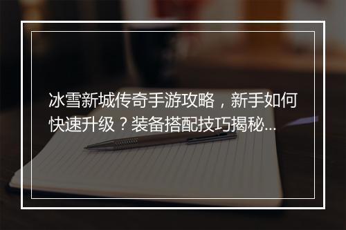 冰雪新城传奇手游攻略，新手如何快速升级？装备搭配技巧揭秘？