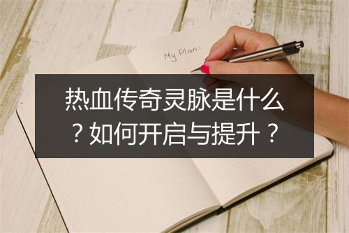 热血传奇灵脉是什么？如何开启与提升？