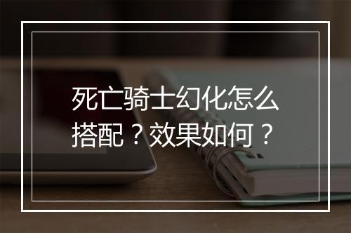 死亡骑士幻化怎么搭配？效果如何？