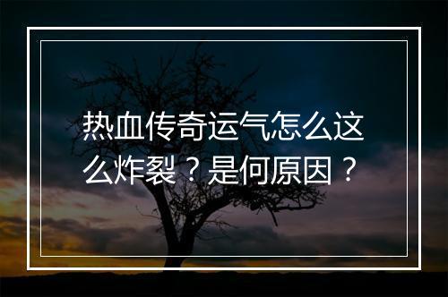 热血传奇运气怎么这么炸裂？是何原因？