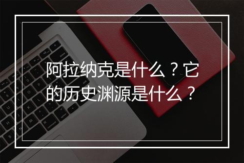 阿拉纳克是什么？它的历史渊源是什么？