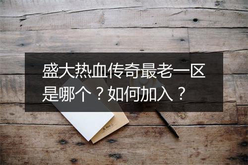 盛大热血传奇最老一区是哪个？如何加入？