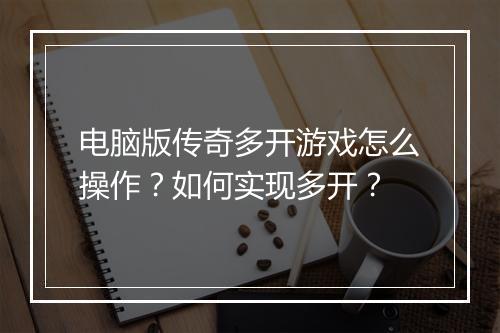 电脑版传奇多开游戏怎么操作？如何实现多开？