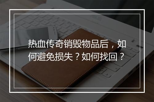 热血传奇销毁物品后，如何避免损失？如何找回？