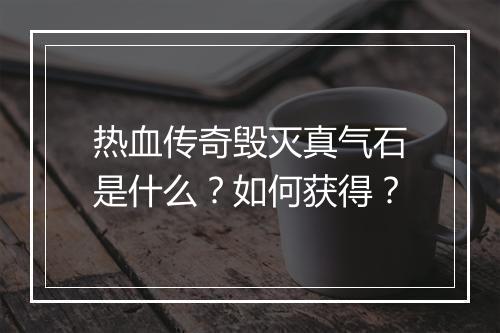 热血传奇毁灭真气石是什么？如何获得？