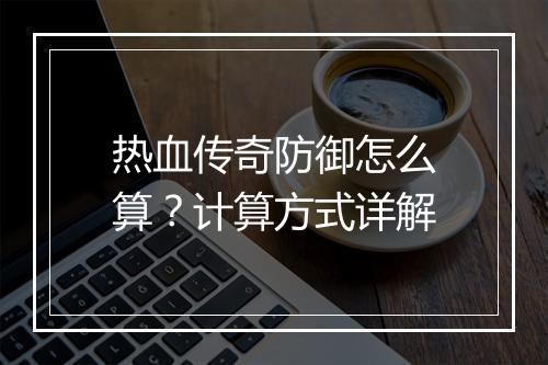 热血传奇防御怎么算？计算方式详解