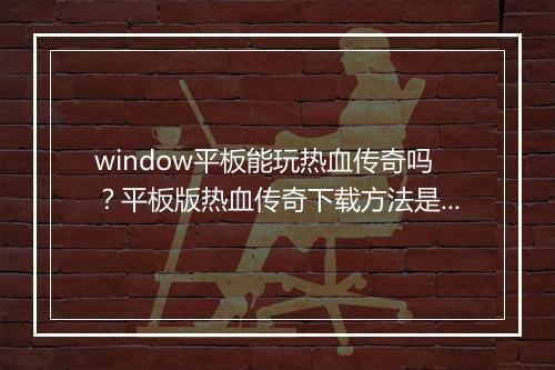 window平板能玩热血传奇吗？平板版热血传奇下载方法是什么？