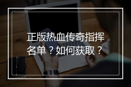 正版热血传奇指挥名单？如何获取？