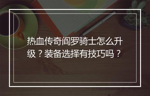 热血传奇阎罗骑士怎么升级？装备选择有技巧吗？