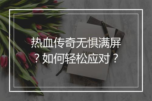 热血传奇无惧满屏？如何轻松应对？
