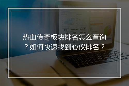 热血传奇板块排名怎么查询？如何快速找到心仪排名？
