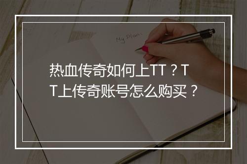 热血传奇如何上TT？TT上传奇账号怎么购买？