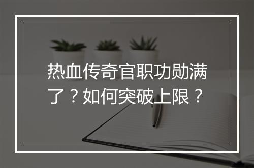 热血传奇官职功勋满了？如何突破上限？