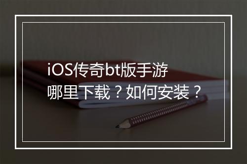 iOS传奇bt版手游哪里下载？如何安装？