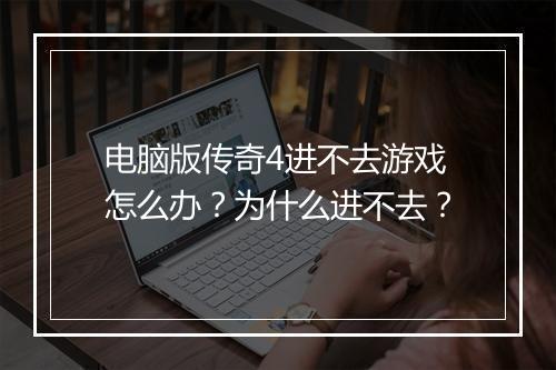 电脑版传奇4进不去游戏怎么办？为什么进不去？