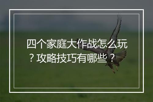 四个家庭大作战怎么玩？攻略技巧有哪些？