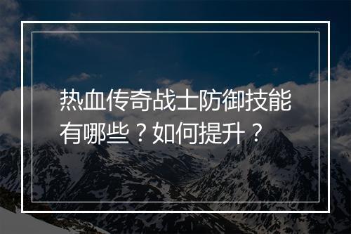 热血传奇战士防御技能有哪些？如何提升？