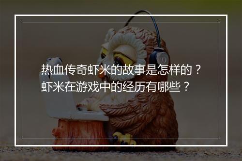 热血传奇虾米的故事是怎样的？虾米在游戏中的经历有哪些？