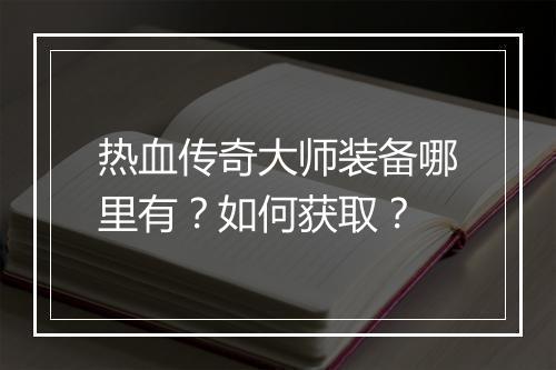 热血传奇大师装备哪里有？如何获取？