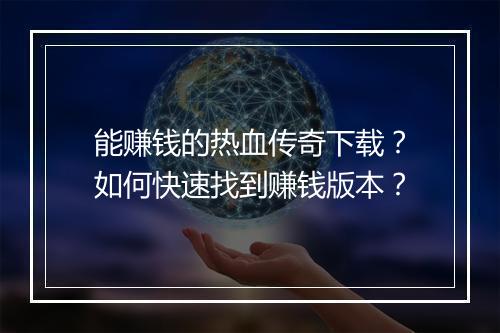 能赚钱的热血传奇下载？如何快速找到赚钱版本？