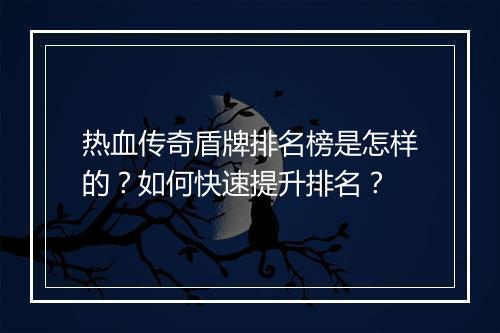 热血传奇盾牌排名榜是怎样的？如何快速提升排名？