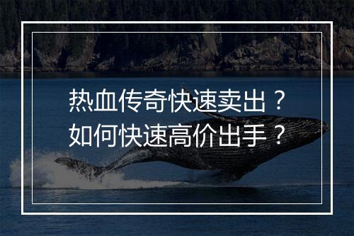 热血传奇快速卖出？如何快速高价出手？