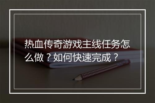 热血传奇游戏主线任务怎么做？如何快速完成？