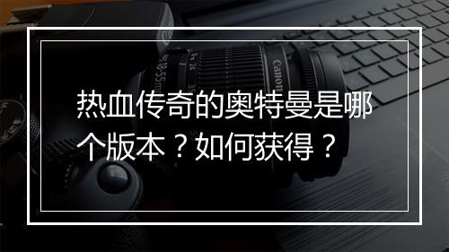 热血传奇的奥特曼是哪个版本？如何获得？