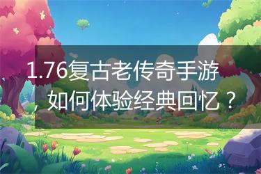 1.76复古老传奇手游，如何体验经典回忆？